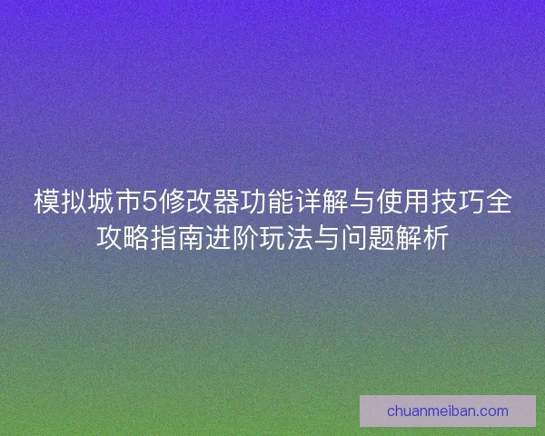 模拟城市5修改器功能详解与使用技巧全攻略指南进阶玩法与问题解析