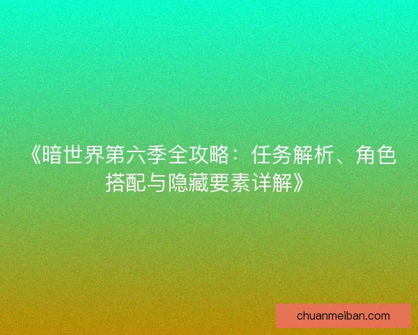 《暗世界第六季全攻略：任务解析、角色搭配与隐藏要素详解》