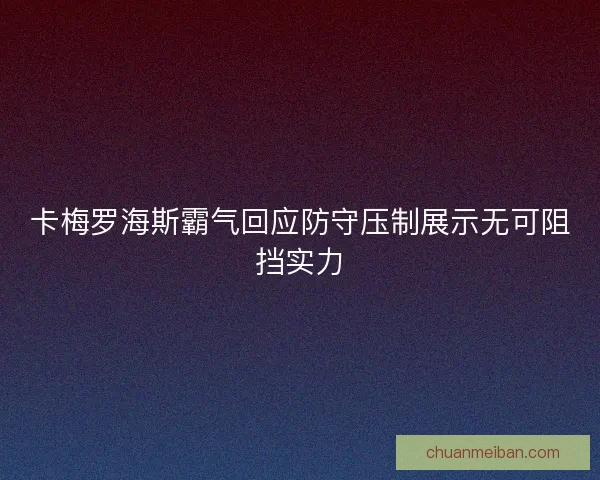 卡梅罗海斯霸气回应防守压制展示无可阻挡实力