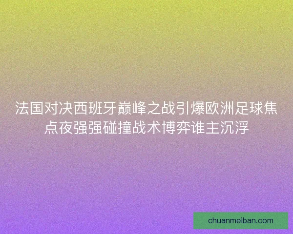 法国对决西班牙巅峰之战引爆欧洲足球焦点夜强强碰撞战术博弈谁主沉浮