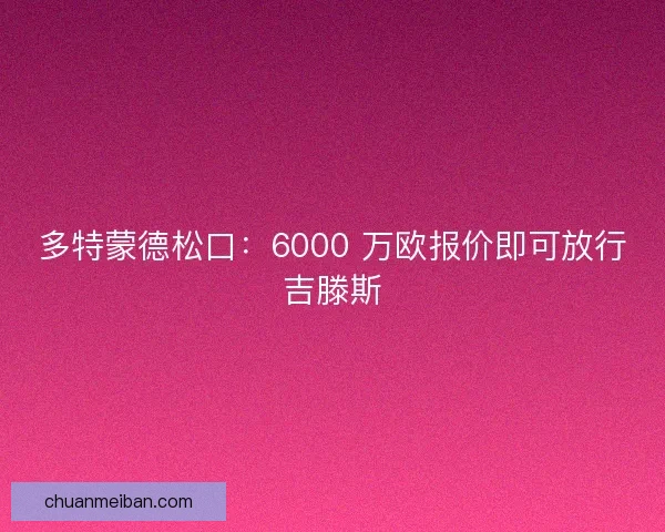 多特蒙德松口：6000 万欧报价即可放行吉滕斯