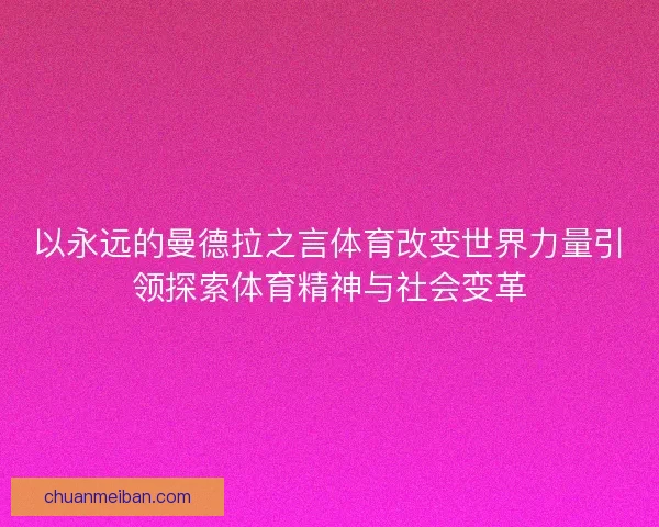 以永远的曼德拉之言体育改变世界力量引领探索体育精神与社会变革