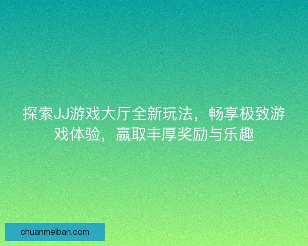 探索JJ游戏大厅全新玩法，畅享极致游戏体验，赢取丰厚奖励与乐趣