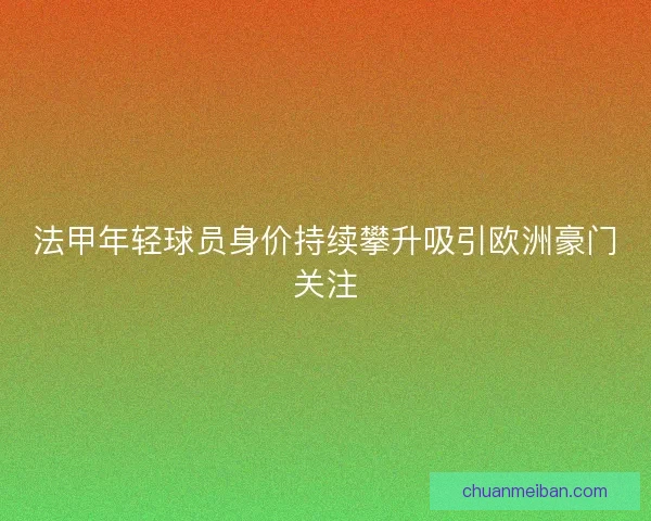 法甲年轻球员身价持续攀升吸引欧洲豪门关注