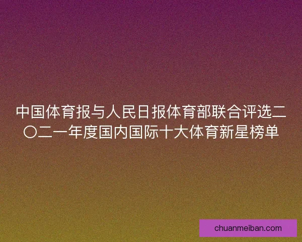中国体育报与人民日报体育部联合评选二〇二一年度国内国际十大体育新星榜单