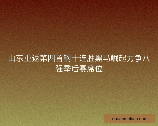 山东重返第四首钢十连胜黑马崛起力争八强季后赛席位